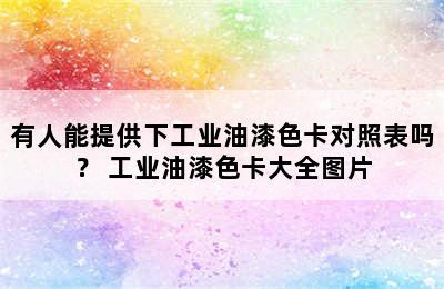 有人能提供下工业油漆色卡对照表吗？ 工业油漆色卡大全图片